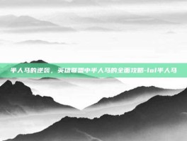 半人马的逆袭，英雄联盟中半人马的全面攻略-lol半人马