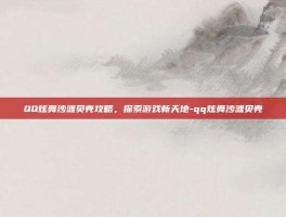 QQ炫舞沙滩贝壳攻略，探索游戏新天地-qq炫舞沙滩贝壳