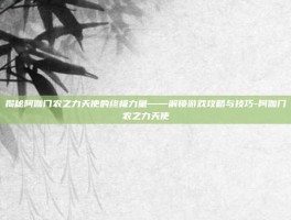 揭秘阿伽门农之力天使的终极力量——解锁游戏攻略与技巧-阿伽门农之力天使