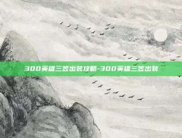 300英雄三笠出装攻略-300英雄三笠出装