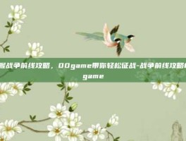 掌握战争前线攻略，00game带你轻松征战-战争前线攻略00game