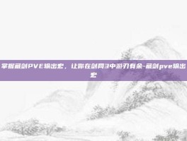 掌握藏剑PVE输出宏，让你在剑网3中游刃有余-藏剑pve输出宏