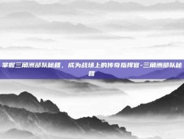 掌握三角洲部队秘籍，成为战场上的传奇指挥官-三角洲部队秘籍