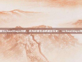 掌握SchoolDays攻略，成为校园生活的最佳玩家！-schooldays攻略