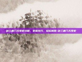 剑三唐门天罗宏攻略，掌握技巧，轻松制胜-剑三唐门天罗宏