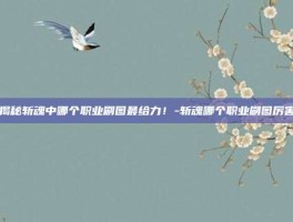 揭秘斩魂中哪个职业刷图最给力！-斩魂哪个职业刷图厉害