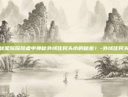 揭秘星际探险者中神秘外域住民头巾的秘密！-外域住民头巾