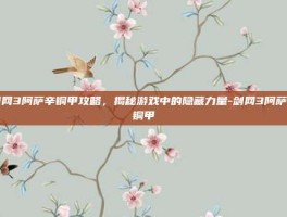 剑网3阿萨辛铜甲攻略，揭秘游戏中的隐藏力量-剑网3阿萨辛铜甲