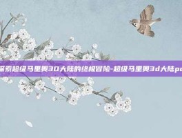 探索超级马里奥3D大陆的终极冒险-超级马里奥3d大陆pc