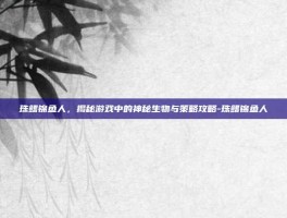 珠鳍锦鱼人，揭秘游戏中的神秘生物与策略攻略-珠鳍锦鱼人