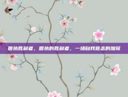 固执胜利者，固执的胜利者，一场自我意志的加冕