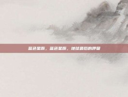 蓝色星原，蓝色星原，地球最后的呼吸