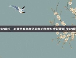 生化模式，游戏节奏革新下的核心挑战与应对策略-生化模式