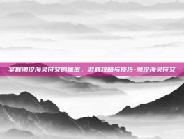 掌握潮汐海灵符文的秘密，游戏攻略与技巧-潮汐海灵符文