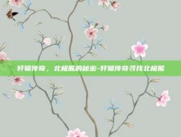 轩辕传奇，北极熊的秘密-轩辕传奇寻找北极熊