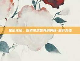 星彩无惨，探索游戏世界的奥秘-星彩无惨