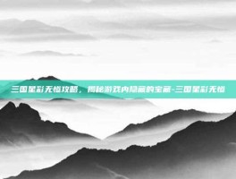 三国星彩无惨攻略，揭秘游戏内隐藏的宝藏-三国星彩无惨