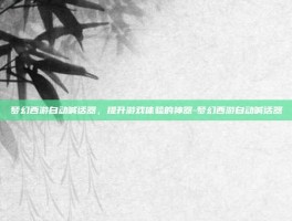 梦幻西游自动喊话器，提升游戏体验的神器-梦幻西游自动喊话器
