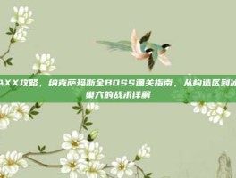 NAXX攻略，纳克萨玛斯全BOSS通关指南，从构造区到冰龙巢穴的战术详解