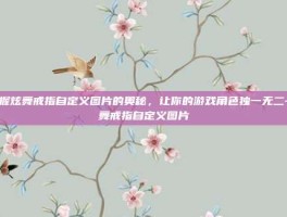 掌握炫舞戒指自定义图片的奥秘，让你的游戏角色独一无二-炫舞戒指自定义图片