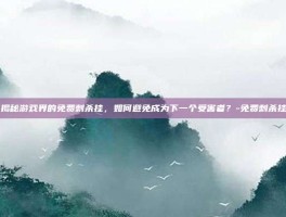 揭秘游戏界的免费刺杀挂，如何避免成为下一个受害者？-免费刺杀挂