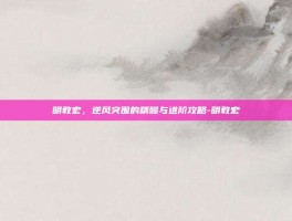明教宏，逆风突围的精髓与进阶攻略-明教宏