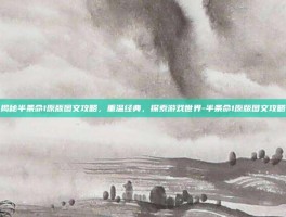 揭秘半条命1原版图文攻略，重温经典，探索游戏世界-半条命1原版图文攻略