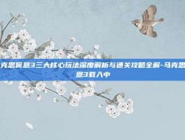 马克思佩恩3三大核心玩法深度解析与通关攻略全解-马克思佩恩3载入中