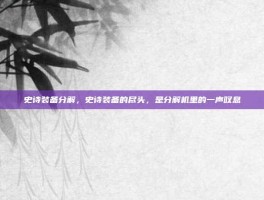 史诗装备分解，史诗装备的尽头，是分解机里的一声叹息