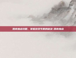 凯南加点攻略，掌握游戏节奏的秘诀-凯南加点