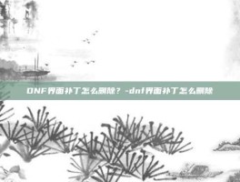 DNF界面补丁怎么删除？-dnf界面补丁怎么删除