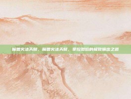 魔兽火法天赋，魔兽火法天赋，掌控烈焰的极致输出之道