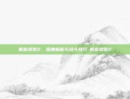 机密武装2，深度解析与战斗技巧-机密武装2