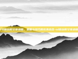 TD炮台防守奇迹版，策略与技巧的完美结合-td炮台防守奇迹版