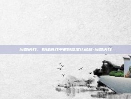 魔兽调钱，揭秘游戏中的财富增长秘籍-魔兽调钱