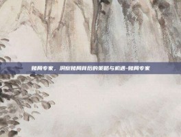 赌局专家，洞察赌局背后的策略与机遇-赌局专家