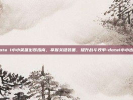 Dota 1小小英雄出装指南，掌握关键装备，提升战斗效率-dota1小小出装