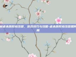 掌握虐杀原形修改器，游戏技巧与攻略-虐杀原形修改器如何使用