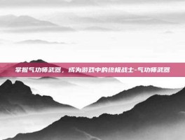 掌握气功师武器，成为游戏中的终极战士-气功师武器