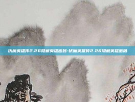 伏魔英雄传2.26隐藏英雄密码-伏魔英雄传2.26隐藏英雄密码