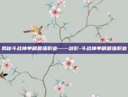 揭秘斗战神单刷最强职业——剑影-斗战神单刷最强职业