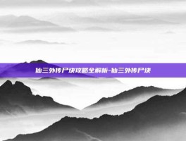 仙三外传尸块攻略全解析-仙三外传尸块