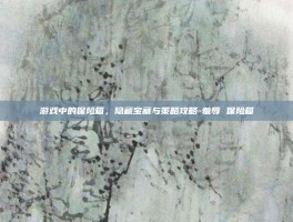 游戏中的保险箱，隐藏宝藏与策略攻略-羞辱 保险箱