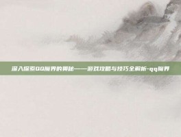 深入探索QQ魔界的奥秘——游戏攻略与技巧全解析-qq魔界