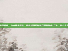 双十二游戏狂欢，九大真实预言，带你提前揭秘游戏界的秘密-双十二的九个真实预言