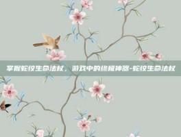 掌握蛇纹生命法杖，游戏中的终极神器-蛇纹生命法杖