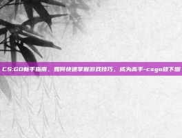 CS:GO新手指南，如何快速掌握游戏技巧，成为高手-csgo放下烟