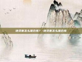 地灵套怎么堆仓库？-地灵套怎么堆仓库