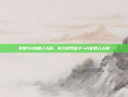 掌握S4机器人天赋，成为游戏高手-s4机器人天赋