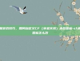 掌握游戏技巧，如何自定义CF（穿越火线）杀敌图标-cf杀敌图标怎么改